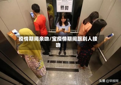 疫情期间亲吻/宝疫情期间跟别人接吻-第3张图片