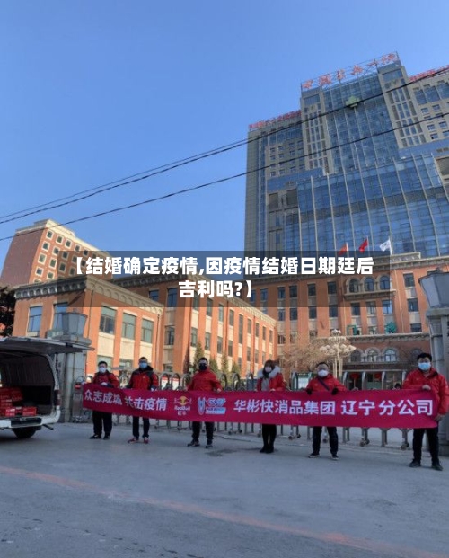 【结婚确定疫情,因疫情结婚日期廷后吉利吗?】-第1张图片