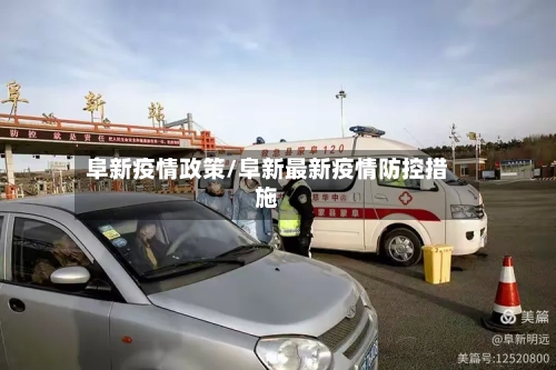 阜新疫情政策/阜新最新疫情防控措施-第1张图片