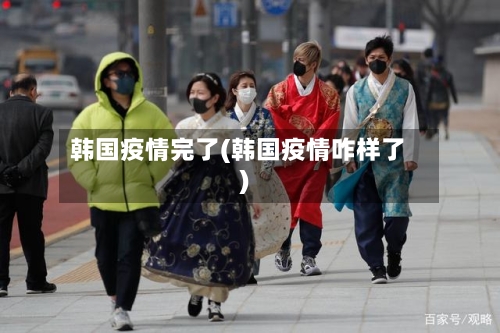 韩国疫情完了(韩国疫情咋样了)-第1张图片