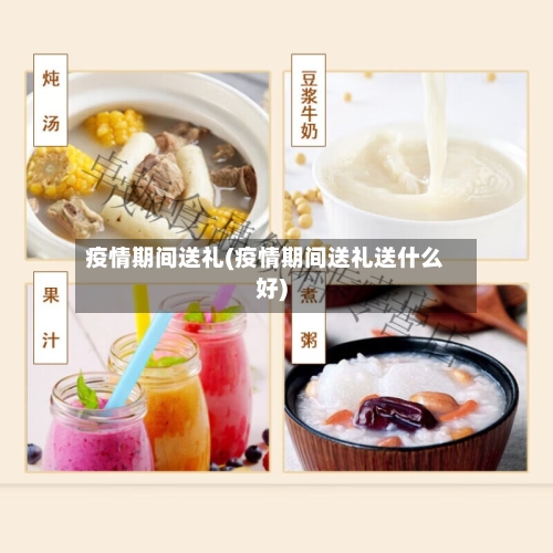 疫情期间送礼(疫情期间送礼送什么好)-第1张图片
