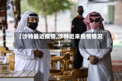 【沙特最近疫情,沙特近来疫情情况】-第2张图片