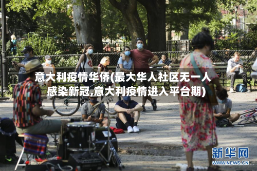 意大利疫情华侨(最大华人社区无一人感染新冠,意大利疫情进入平台期)-第2张图片