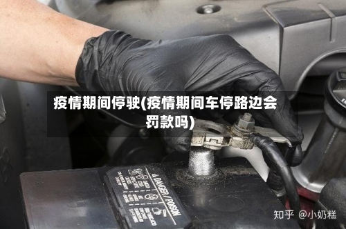 疫情期间停驶(疫情期间车停路边会罚款吗)-第1张图片