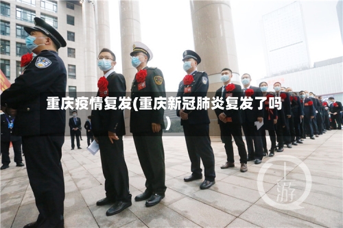 重庆疫情复发(重庆新冠肺炎复发了吗)-第1张图片
