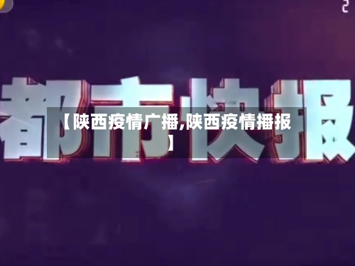 【陕西疫情广播,陕西疫情播报】-第2张图片