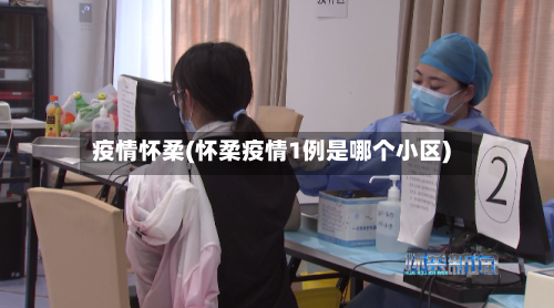 疫情怀柔(怀柔疫情1例是哪个小区)-第1张图片
