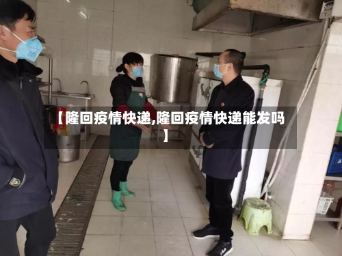 【隆回疫情快递,隆回疫情快递能发吗】-第2张图片