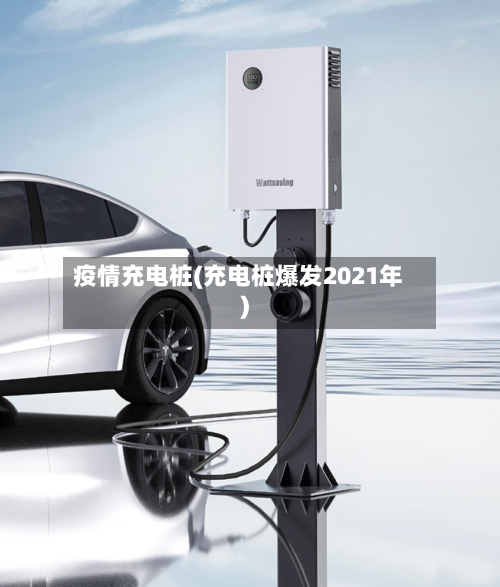 疫情充电桩(充电桩爆发2021年)-第1张图片