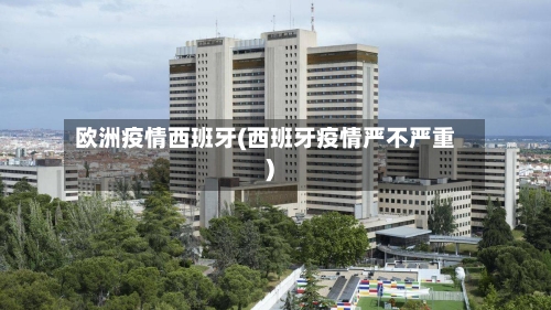 欧洲疫情西班牙(西班牙疫情严不严重)-第3张图片