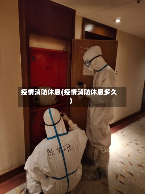 疫情消防休息(疫情消防休息多久)-第1张图片