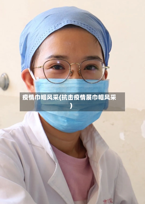 疫情巾帼风采(抗击疫情展巾帼风采)-第2张图片