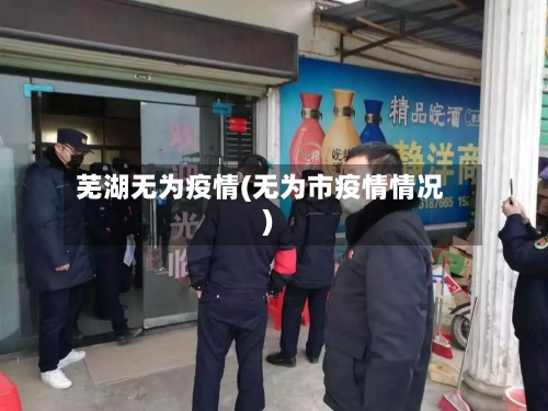 芜湖无为疫情(无为市疫情情况)-第1张图片