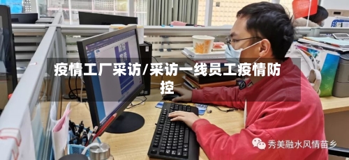 疫情工厂采访/采访一线员工疫情防控-第2张图片