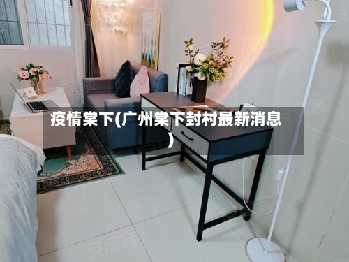 疫情棠下(广州棠下封村最新消息)-第1张图片