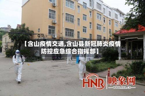 【含山疫情交通,含山县新冠肺炎疫情防控应急综合指挥部】-第3张图片