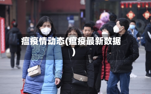 瘟疫情动态(瘟疫最新数据)-第1张图片