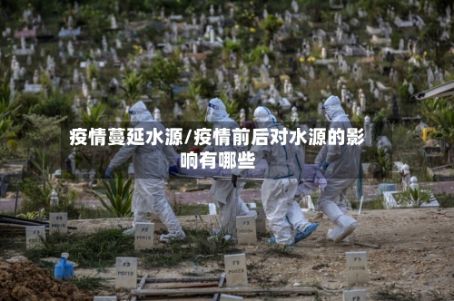 疫情蔓延水源/疫情前后对水源的影响有哪些-第1张图片
