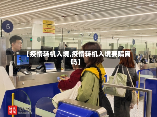 【疫情转机入境,疫情转机入境要隔离吗】-第2张图片