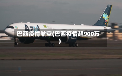 巴西疫情航空(巴西疫情超900万)-第2张图片