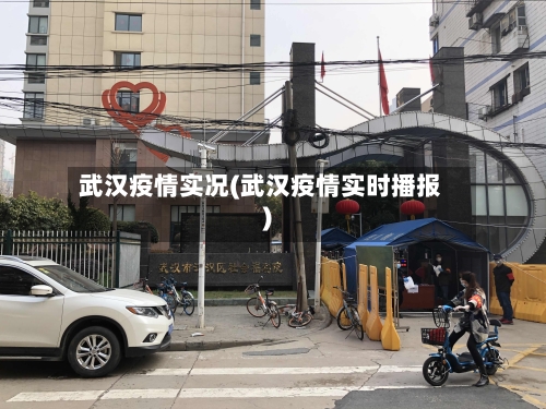 武汉疫情实况(武汉疫情实时播报)-第1张图片