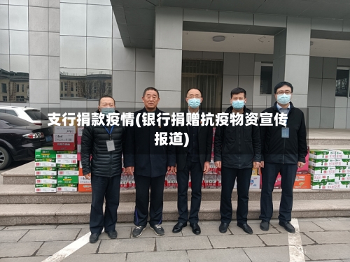 支行捐款疫情(银行捐赠抗疫物资宣传报道)-第2张图片