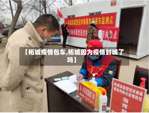 【柘城疫情包车,柘城因为疫情封城了吗】-第2张图片