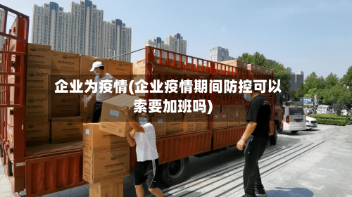企业为疫情(企业疫情期间防控可以索要加班吗)-第1张图片
