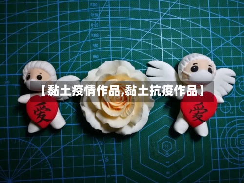 【黏土疫情作品,黏土抗疫作品】-第2张图片
