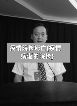 疫情院长死亡(疫情病逝的院长)-第1张图片