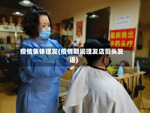 疫情集体理发(疫情期间理发店剪头发语)-第2张图片
