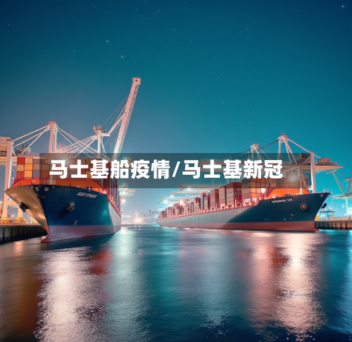 马士基船疫情/马士基新冠-第1张图片