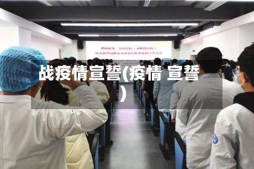 战疫情宣誓(疫情 宣誓)-第1张图片