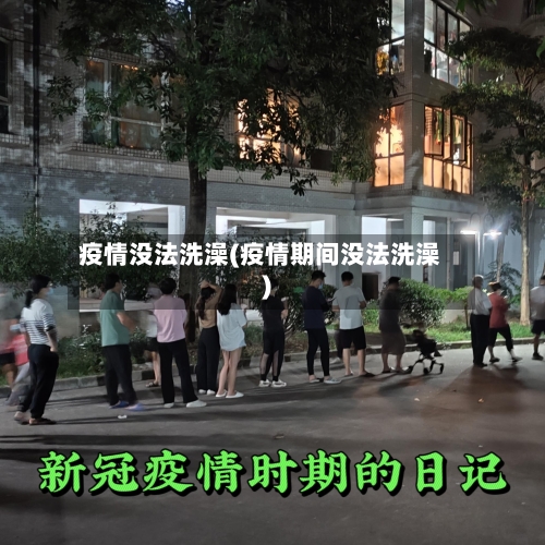 疫情没法洗澡(疫情期间没法洗澡)-第1张图片