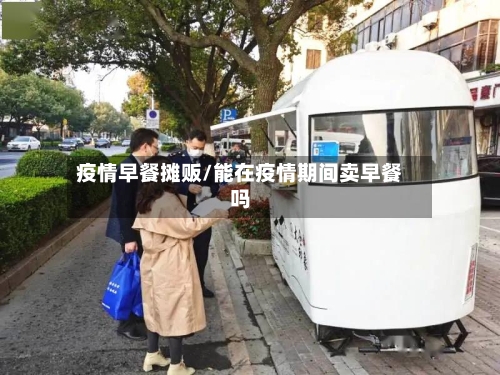 疫情早餐摊贩/能在疫情期间卖早餐吗-第3张图片