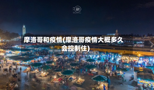 摩洛哥和疫情(摩洛哥疫情大概多久会控制住)-第1张图片