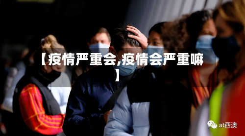 【疫情严重会,疫情会严重嘛】-第1张图片