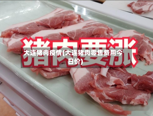 大连猪肉疫情(大连猪肉零售费用今日价)-第2张图片