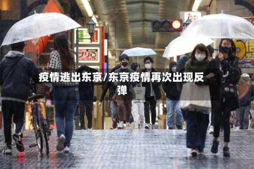 疫情逃出东京/东京疫情再次出现反弹-第2张图片
