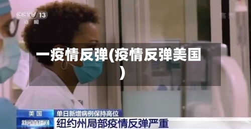 一疫情反弹(疫情反弹美国)-第2张图片