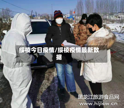 绥棱今日疫情/绥棱疫情最新数据-第1张图片