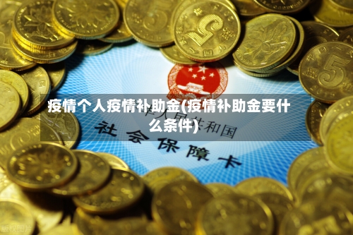 疫情个人疫情补助金(疫情补助金要什么条件)-第1张图片