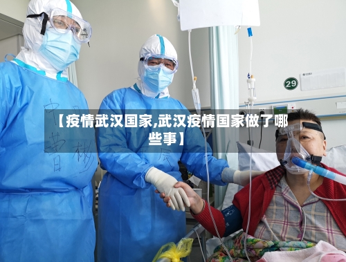 【疫情武汉国家,武汉疫情国家做了哪些事】-第2张图片