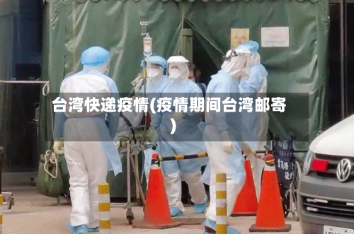 台湾快递疫情(疫情期间台湾邮寄)-第2张图片