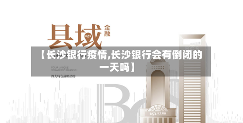 【长沙银行疫情,长沙银行会有倒闭的一天吗】-第1张图片