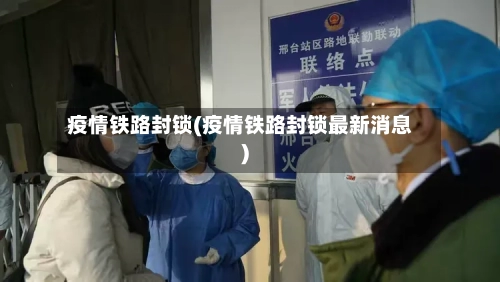 疫情铁路封锁(疫情铁路封锁最新消息)-第1张图片