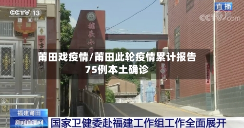 莆田戏疫情/莆田此轮疫情累计报告75例本土确诊-第1张图片
