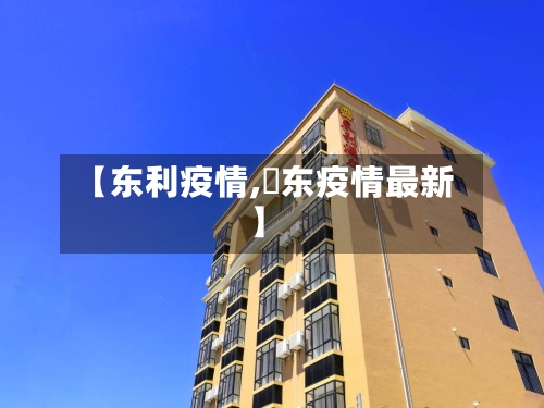 【东利疫情,恵东疫情最新】-第1张图片