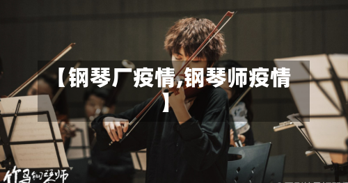 【钢琴厂疫情,钢琴师疫情】-第1张图片