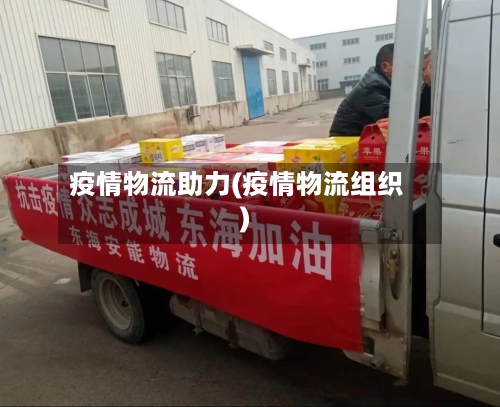 疫情物流助力(疫情物流组织)-第1张图片